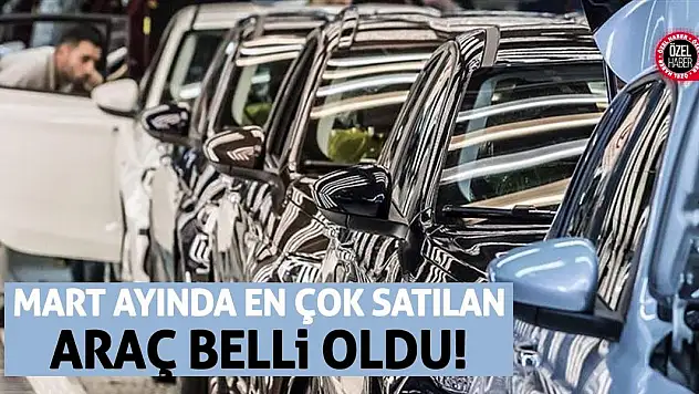 Mart ayında en çok satılan araç belli oldu!