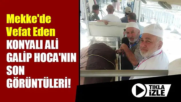 Mekke'de Vefat Eden Konyalı Ali Galip Hoca'nın Cenaze Görüntüleri!