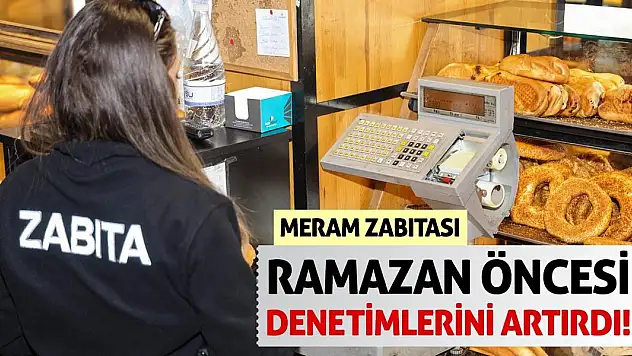 Meram Zabıtası Ramazan öncesi denetimlerini artırdı!