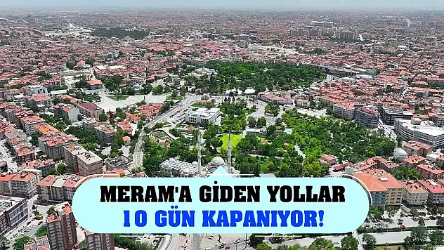 Meram'a giden yollar 10 gün kapanıyor!