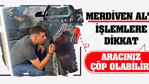 Merdiven altı işlemlere dikkat! Aracınız çöp olabilir!