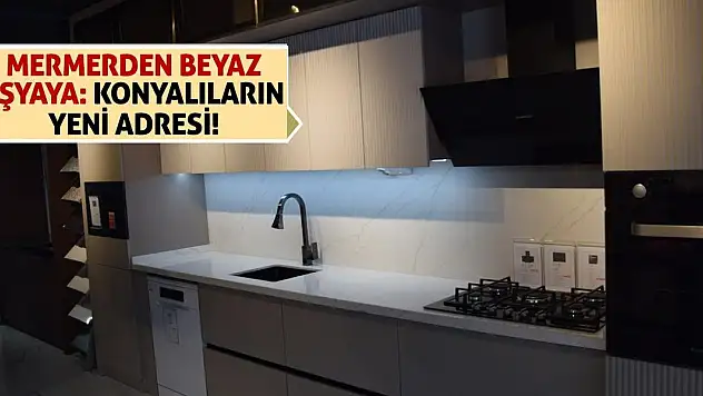 Mermerden beyaz eşyaya: Konyalıların yeni adresi!