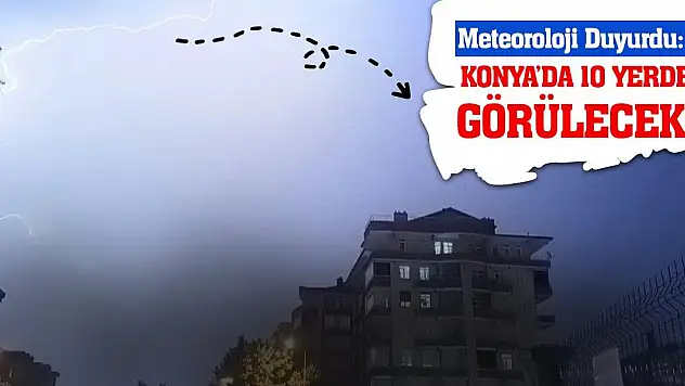 Meteoroloji Duyurdu: Konya'da 10 Yerde Görülecek!