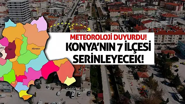 Meteoroloji Duyurdu! Konya'nın 7 İlçesi Serinleyecek!