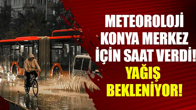 Meteoroloji Konya merkez için saat verdi! Yağış bekleniyor!