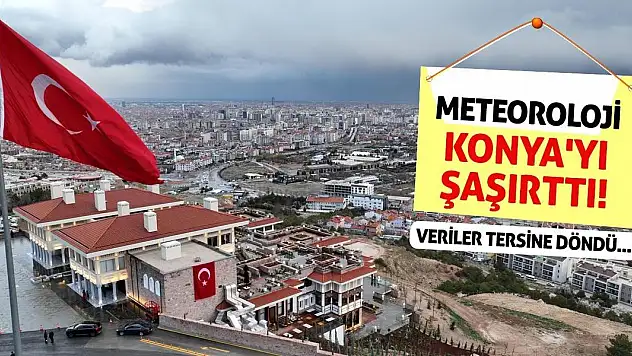 Meteoroloji Konya'yı Şaşırttı! Veriler Tersine Döndü...