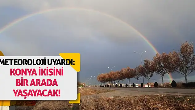Meteoroloji Uyardı: Konya İkisini Bir Arada Yaşayacak!