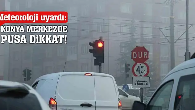 Meteoroloji Uyardı: Konya Merkezde Pusa Dikkat!
