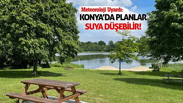 Meteoroloji Uyardı: Konya'da Planlar Suya Düşebilir!