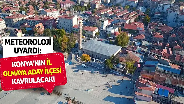 Meteoroloji Uyardı: Konya'nın İl Olmaya Aday İlçesi Kavrulacak!