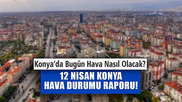Meteoroloji'den 12 Nisan Konya Hava Durumu Raporu!