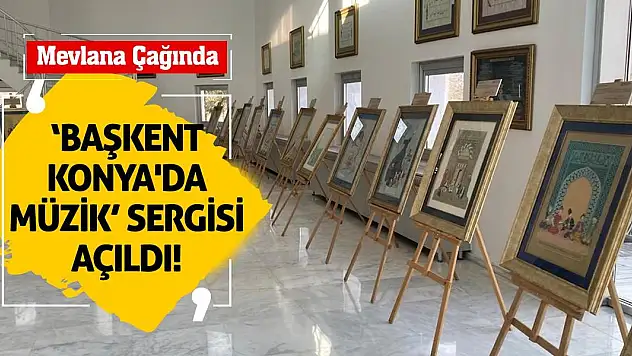 'Mevlana Çağında Başkent Konya'da Müzik' sergisi açıldı!