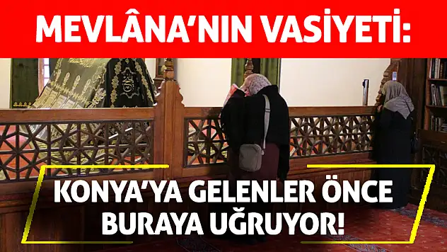 Mevlâna'nın Vasiyeti: Konya'ya Gelenler Önce Buraya Uğruyor!