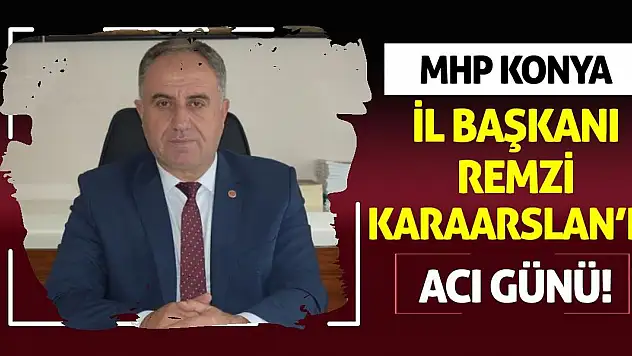 MHP Konya İl Başkanı Remzi Karaarslan'ın acı günü!