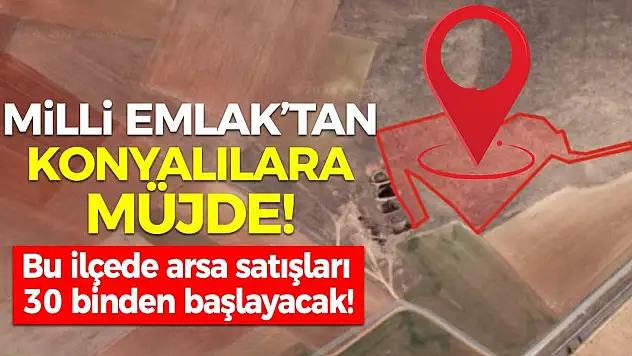 Milli Emlak'tan Konyalılara müjde! Bu ilçede arsa satışları 30 binden başlayacak!
