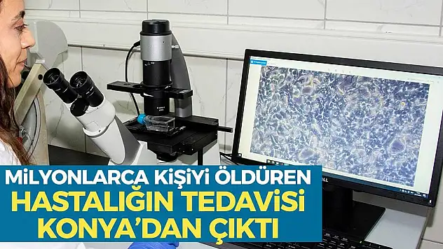 Milyonlarca kişiyi öldüren hastalığın tedavisi Konya'dan çıktı