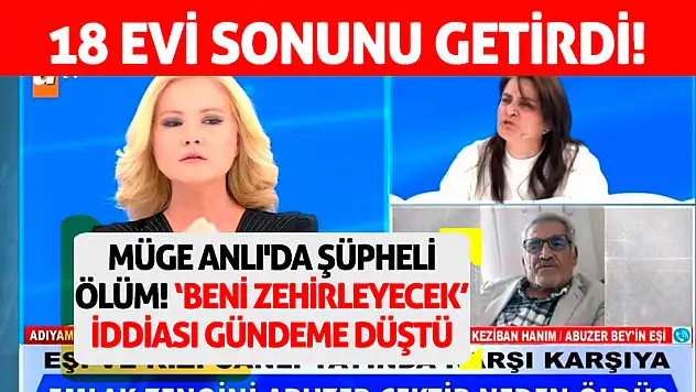 Müge Anlı'da Şüpheli Ölüm: 18 evi sonunu getirdi! 'Beni Zehirleyecek' İddiası Gündeme Düştü