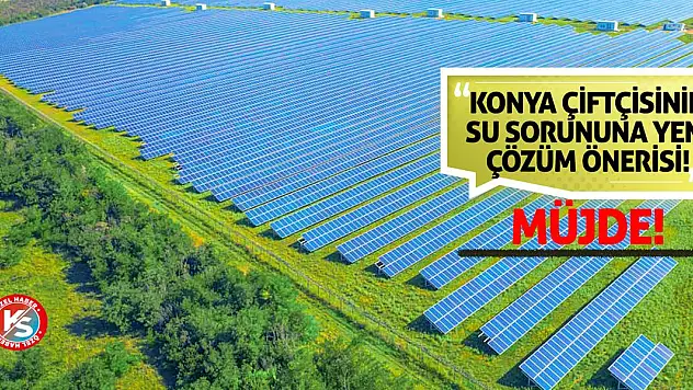 Müjde! Konya çiftçisinin su sorununa yeni çözüm önerisi!