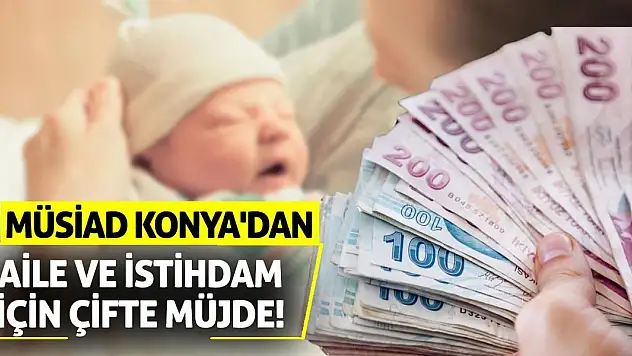 MÜSİAD Konya'dan Aile ve İstihdam İçin Çifte Müjde!