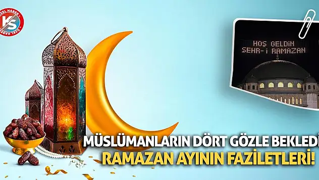 Müslümanların Dört Gözle Beklediği Ramazan Ayının Faziletleri!
