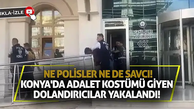 Ne polisler ne de savcı! Konya'da Adalet kostümü giyen dolandırıcılar yakalandı!