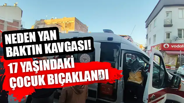 Neden yan baktın kavgası! 17 yaşındaki çocuk bıçaklandı