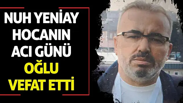 Nuh Yeniay hocanın acı günü: Oğlu vefat etti