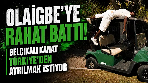 Olaigbe'ye rahat battı! Belçikalı kanat Türkiye'den ayrılmak istiyor