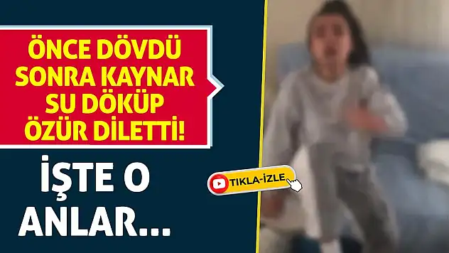 Önce dövdü sonra kaynar su döküp özür diletti! İşte o anlar...