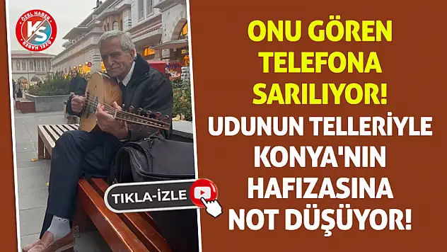 Onu Gören Telefona Sarılıyor! Udunun Telleriyle Konya'nın Hafızasına Not Düşüyor!