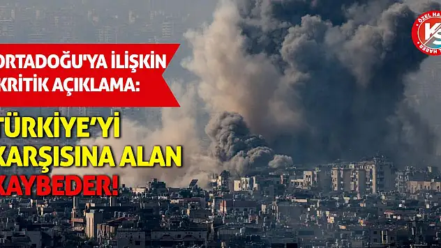 Ortadoğu'ya ilişkin kritik açıklama: Türkiye'yi Karşısına Alan Kaybeder!