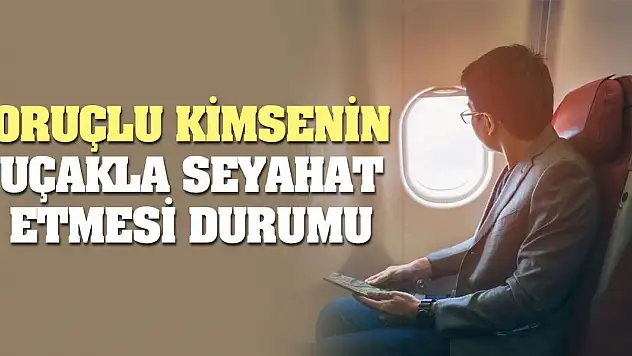 Oruçlu Kimsenin Uçakla Seyahat Etmesi Durumu
