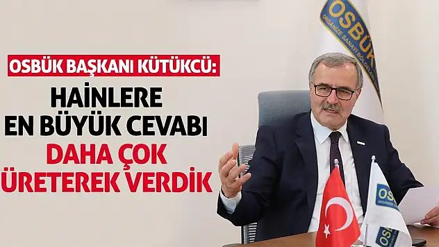 OSBÜK Başkanı Kütükcü: Hainlere en büyük cevabı daha çok üreterek verdik
