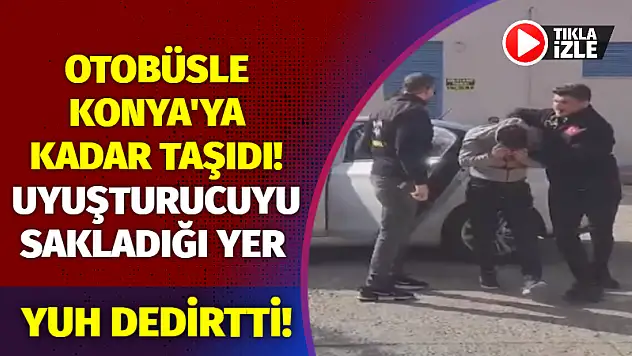 Otobüsle Konya'ya Kadar Taşıdı! Uyuşturucuyu Sakladığı Yer Yuh Dedirtti!