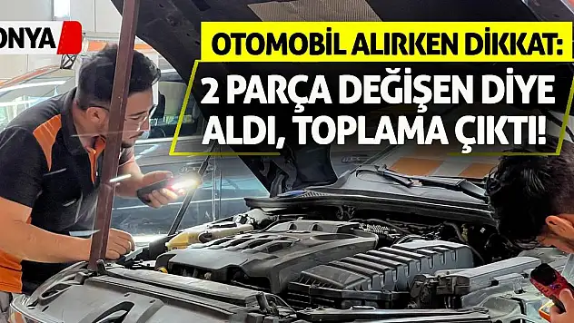 Otomobil Alırken Dikkat: 2 Parça Değişen Diye Aldı, Toplama Çıktı!