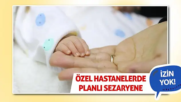 Özel hastanelerde planlı sezaryene izin yok!