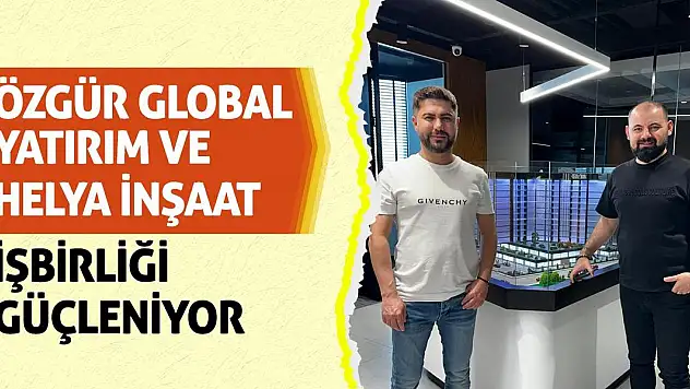 Özgür Global Yatırım ve Helya İnşaat işbirliği güçleniyor