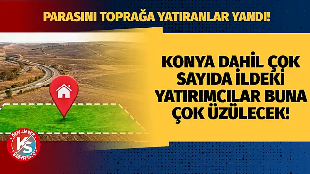 Parasını toprağa yatıranlar yandı! Konyalı yatırımcılar üzülecek!
