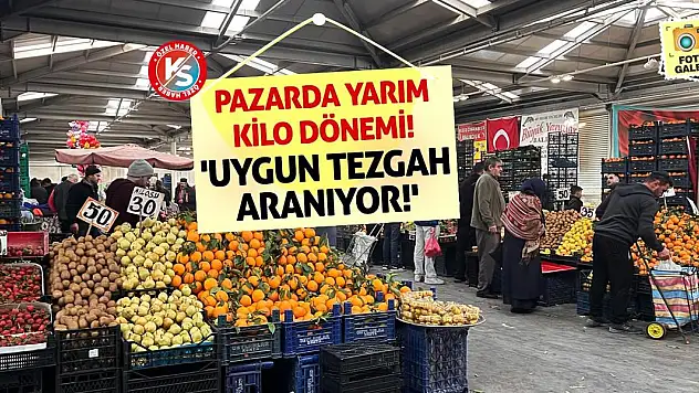 Pazarda Yarım Kilo Dönemi! 'Uygun Tezgah Aranıyor!'