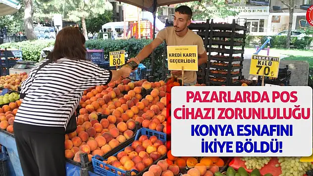 Pazarlarda POS Cihazı Zorunluluğu Konya Esnafını İkiye Böldü!