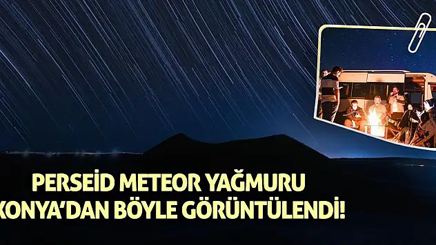 Perseid Meteor Yağmuru Konya'dan Böyle Görüntülendi!