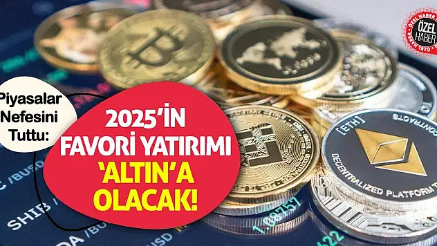 Piyasalar Nefesini Tuttu: 2025'in Favori Yatırımı 'Altın'a Olacak!