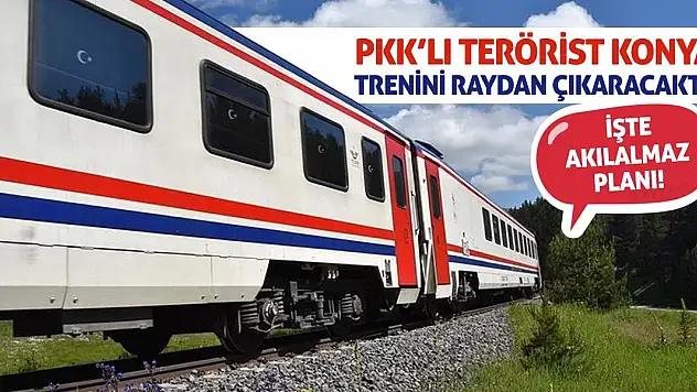 PKK'lı Terörist Konya Trenini Raydan Çıkaracaktı! İşte Akılalmaz Planı!
