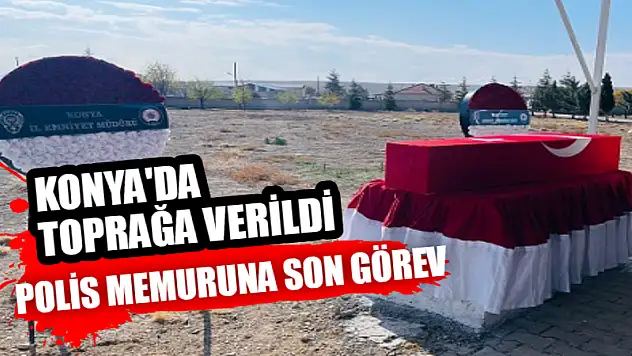 Polis Memuruna Son Görev! Konya'da Toprağa Verildi