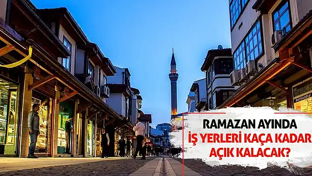 Ramazan ayında iş yerleri kaça kadar açık kalacak?
