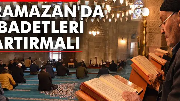 Ramazan'da İbadetleri Artırmalı