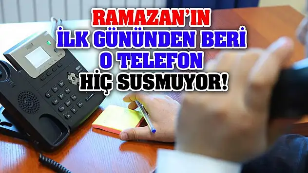 Ramazan'ın ilk gününden beri o telefon hiç susmuyor!