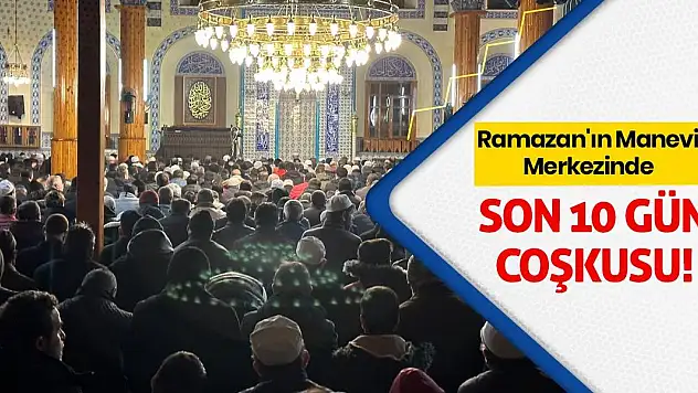 Ramazan'ın Manevi Merkezinde Son 10 Gün Coşkusu!