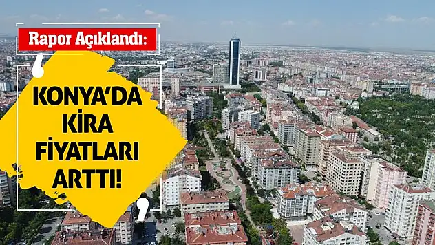 Rapor Açıklandı: Konya'da Kira Fiyatları Arttı!