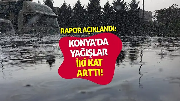Rapor Açıklandı: Konya'da Yağışlar İki Kat Arttı!